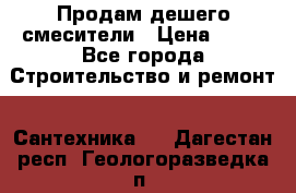 Продам дешего смесители › Цена ­ 20 - Все города Строительство и ремонт » Сантехника   . Дагестан респ.,Геологоразведка п.